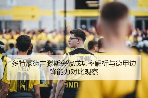 多特蒙德吉滕斯突破成功率解析与德甲边锋能力对比观察