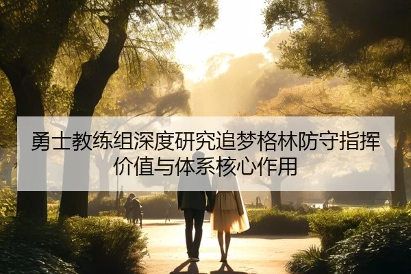 勇士教练组深度研究追梦格林防守指挥价值与体系核心作用