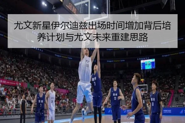 尤文新星伊尔迪兹出场时间增加背后培养计划与尤文未来重建思路