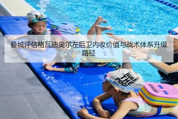 曼城评估格瓦迪奥尔左后卫内收价值与战术体系升级路径