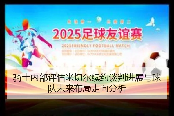 骑士内部评估米切尔续约谈判进展与球队未来布局走向分析