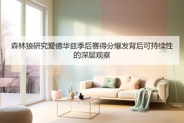 森林狼研究爱德华兹季后赛得分爆发背后可持续性的深层观察