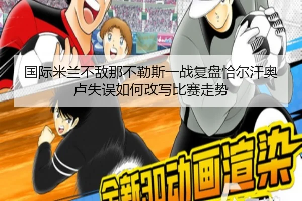 国际米兰不敌那不勒斯一战复盘恰尔汗奥卢失误如何改写比赛走势