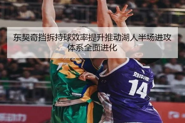 东契奇挡拆持球效率提升推动湖人半场进攻体系全面进化